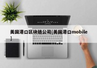 美国港口区块链公司[美国港口mobile]