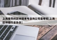 上海推荐的区块链来电咨询公司是哪家[上海区块链行业协会]