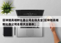 区块链高端孵化器公司名称大全[区块链高端孵化器公司名称大全最新]