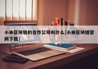 小米区块链的合作公司叫什么[小米区块链官网下载]