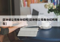 区块链公司有分红吗[区块链公司有分红吗现在]