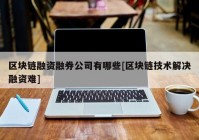 区块链融资融券公司有哪些[区块链技术解决融资难]