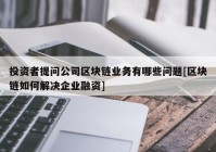 投资者提问公司区块链业务有哪些问题[区块链如何解决企业融资]