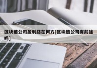 区块链公司盈利路在何方[区块链公司有前途吗]