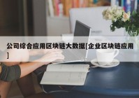 公司综合应用区块链大数据[企业区块链应用]