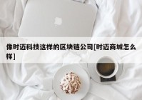 像时迈科技这样的区块链公司[时迈商城怎么样]