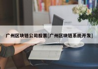 广州区块链公司股票[广州区块链系统开发]