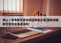 转让一家带数字货币的区块链公司[做区块链数字货币交易违法吗]