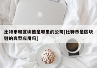 比特币和区块链是哪里的公司[比特币是区块链的典型应用吗]