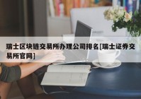 瑞士区块链交易所办理公司排名[瑞士证券交易所官网]