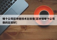 哪个公司区块链技术比较强[区块链哪个公司做的比较好]