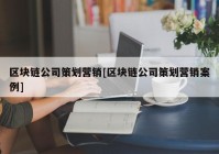 区块链公司策划营销[区块链公司策划营销案例]