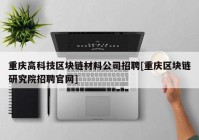 重庆高科技区块链材料公司招聘[重庆区块链研究院招聘官网]