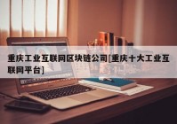 重庆工业互联网区块链公司[重庆十大工业互联网平台]