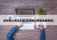 区块链公司怎么做[区块链公司怎么做营销]