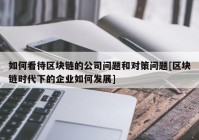 如何看待区块链的公司问题和对策问题[区块链时代下的企业如何发展]