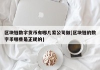 区块链数字货币有哪几家公司做[区块链的数字币哪些是正规的]