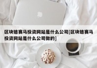 区块链赛马投资网站是什么公司[区块链赛马投资网站是什么公司做的]