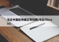 马云中国区块链公司招聘[马云filecoin]