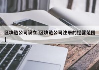 区块链公司设立[区块链公司注册的经营范围]