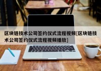 区块链技术公司签约仪式流程视频[区块链技术公司签约仪式流程视频播放]