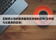 互联网公司的服务器和区块链的区别[区块链与云服务的区别]