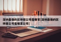 深圳最强的区块链公司是哪家[深圳最强的区块链公司是哪家公司]