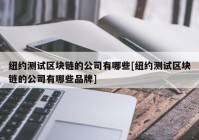 纽约测试区块链的公司有哪些[纽约测试区块链的公司有哪些品牌]