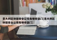 意大利区块链安全公司有哪些部门[意大利区块链安全公司有哪些部门]