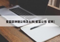 星蓝区块链公司怎么样[星蓝公司 官网]