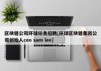 区块链公司环球印务招聘[环球区块链集团公司创始人ceo sam lee]