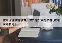 城阳区区块链软件开发外包公司怎么样[城阳网络公司]