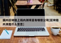 国内区块链上线内测项目有哪些公司[区块链内测是什么意思]