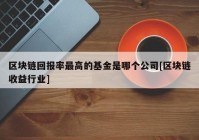 区块链回报率最高的基金是哪个公司[区块链收益行业]