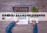 区块链投资人怎么入手公司的[区块链如何投资]