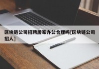 区块链公司招聘居家办公合理吗[区块链公司招人]