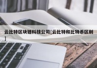 云比特区块链科技公司[云比特和比特币区别]