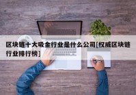 区块链十大吸金行业是什么公司[权威区块链行业排行榜]