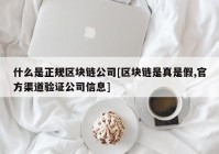 什么是正规区块链公司[区块链是真是假,官方渠道验证公司信息]